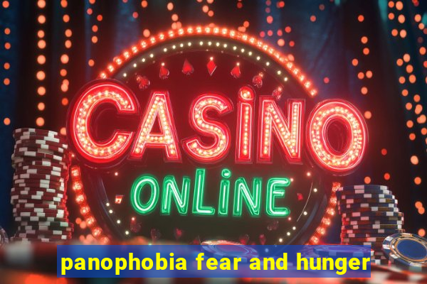 panophobia fear and hunger